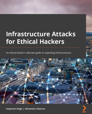 Infrastructure Attacks for Ethical Hackers: An ethical hacker's ultimate guide to exploiting infrastructures