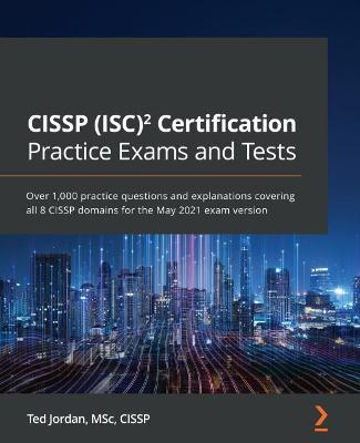 CISSP (ISC)2 Certification Practice Exams and Tests: Over 1,000 practice questions and explanations covering all 8 CISSP domains for the May 2021 exam version