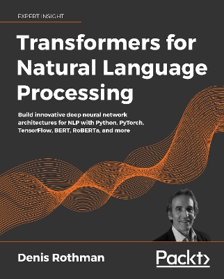 Transformers for Natural Language Processing: Build innovative deep neural network architectures for NLP with Python,  PyTorch, TensorFlow, BERT, RoBERTa, and more