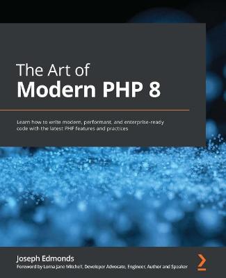 Art of Modern PHP 8: Learn how to write modern, performant, and enterprise-ready code with the  latest PHP features and practices