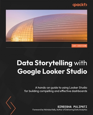 Data Storytelling with Google Looker Studio: A hands-on guide to using Looker Studio for building compelling and  effective dashboards