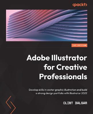 Adobe Illustrator for Creative Professionals: Develop skills in vector graphic illustration and build a strong design  portfolio with Illustrator 2022
