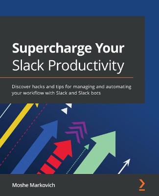Supercharge Your Slack Productivity: Discover hacks and tips for managing and automating your workflow with Slack  and Slack bots