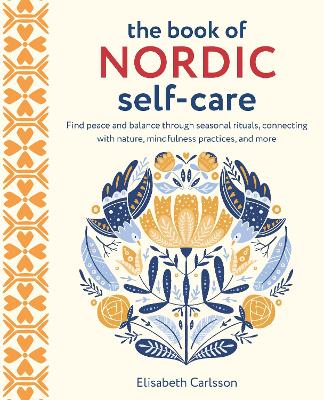 Book of Nordic Self-Care: Find Peace and Balance Through Seasonal Rituals, Connecting with Nature,  Mindfulness Practices, and More