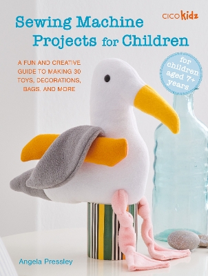 Sewing Machine Projects for Children: For Children Aged 7plus Years - a Fun and Creative Guide to Making 30 Toys,  Decorations, Bags, and More