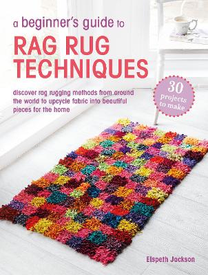 Beginners Guide to Rag Rug Techniques: Discover Rag Rugging Methods from Around the World to Upcycle Fabric into  Beautiful Pieces for the Home