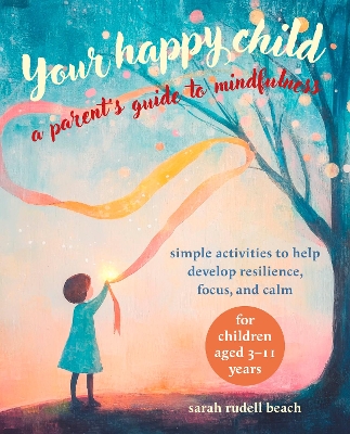 Your Happy Child: A Parent's Guide to Mindfulness: Simple Activities to Help Develop Resilience, Focus, and Calm  for Children  Aged 311 Years
