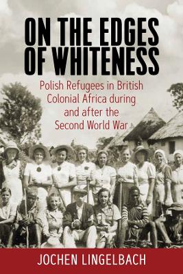 On the Edges of Whiteness: Polish Refugees in British Colonial Africa during and after the Second World  War