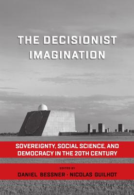 Decisionist Imagination: Sovereignty, Social Science and Democracy in the 20th Century