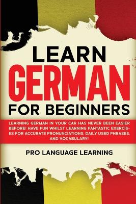 Learn German for Beginners: Learning German in Your Car Has Never Been Easier Before! Have Fun Whilst  Learning Fantastic Exercises for Accurate Pronunciations, Daily Used Phrases, and Vocabulary!