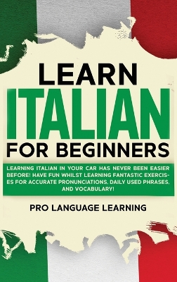 Learn Italian for Beginners: Learning Italian in Your Car Has Never Been Easier Before! Have Fun Whilst  Learning Fantastic Exercises for Accurate Pronunciations, Daily Used Phrases, and Vocabulary!