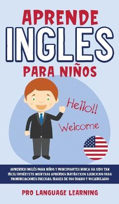 Aprende Ingles Para Niños: ¡Aprender Inglés Para Niños y Principiantes Nunca ha Sido tan Fácil!  Diviértete Mientras Aprendes Fantásticos Ejercicios Para Pronunciaciones Precisas, Frases de uso Diario y Vocabulario.