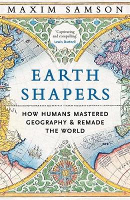 Earth Shapers: How Humans Mastered Geography and Remade the World Main