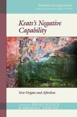 Keatss Negative Capability: New Origins and Afterlives