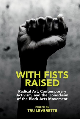 With Fists Raised: Radical Art, Contemporary Activism, and the Iconoclasm of the Black Arts  Movement