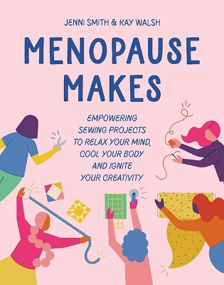 Menopause Makes: Empowering Sewing Projects to Relax Your Mind, Cool Your Body and Ignite  Your Creativity