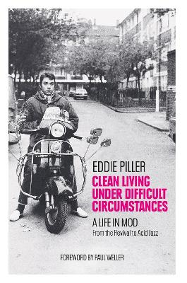 Clean Living Under Difficult Circumstances: A Life In Mod  From the Revival to Acid Jazz