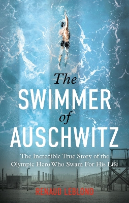 Swimmer of Auschwitz: The Incredible True Story of the Olympic Hero Who Swam For His Life