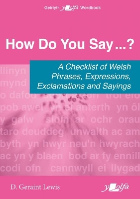 How Do You Say...? - A checklist of Welsh phrases, expressions, exclamations  and sayings: A checklist of Welsh phrases, expressions, exclamations and sayings