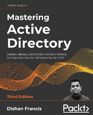 Mastering Active Directory: Design, deploy, and protect Active Directory Domain Services for Windows  Server 2022 3rd Revised edition