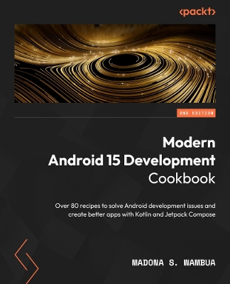 Modern Android 15 Development Cookbook: Over 80 recipes to solve Android development issues and create better apps  with Kotlin and Jetpack Compose 2nd Revised edition