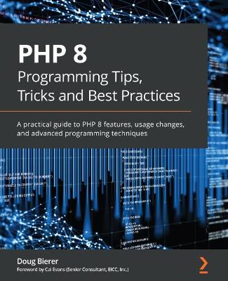 PHP 8 Programming Tips, Tricks and Best Practices: A practical guide to PHP 8 features, usage changes, and advanced programming  techniques