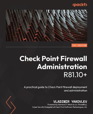 Check Point Firewall Administration R81.10plus: A practical guide to Check Point firewall deployment and administration