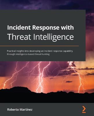 Incident Response with Threat Intelligence: Practical insights into developing an incident response capability through  intelligence-based threat hunting