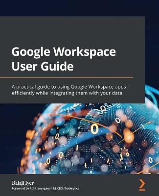 Google Workspace User Guide: A practical guide to using Google Workspace apps efficiently while  integrating them with your data