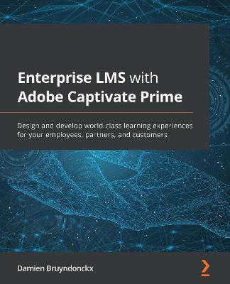 Enterprise LMS with Adobe Captivate Prime: Design and develop world-class learning experiences for your employees,  partners, and customers