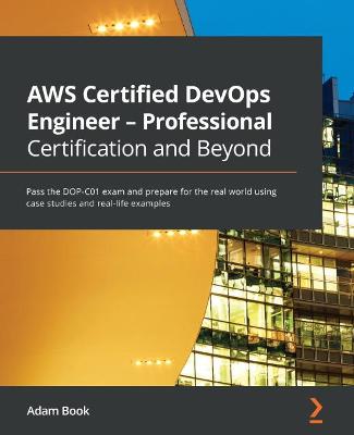 AWS Certified DevOps Engineer - Professional Certification and Beyond: Pass the DOP-C01 exam and prepare for the real world using case studies and  real-life examples