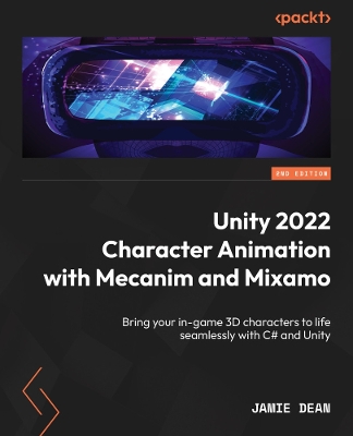 Unity 2022 Character Animation with Mecanim and Mixamo: Bring your in-game 3D characters to life seamlessly with C# and Unity 2nd Revised edition