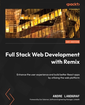 Full Stack Web Development with Remix: Enhance the user experience and build better React apps by utilizing the web  platform