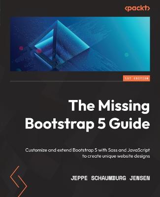 Missing Bootstrap 5 Guide: Customize and extend Bootstrap 5 with Sass and JavaScript to create unique  website designs