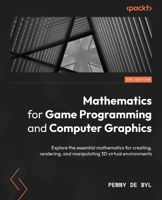 Mathematics for Game Programming and Computer Graphics: Explore the essential mathematics for creating, rendering, and manipulating  3D virtual environments