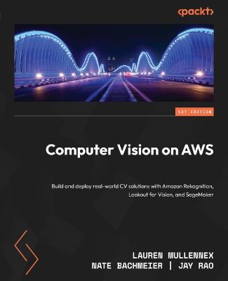 Computer Vision on AWS: Build and deploy real-world CV solutions with Amazon Rekognition, Lookout  for Vision, and SageMaker