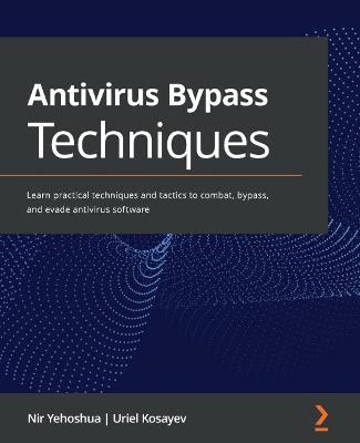 Antivirus Bypass Techniques: Learn practical techniques and tactics to combat, bypass, and evade  antivirus software
