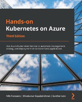 Hands-on Kubernetes on Azure: Use Azure Kubernetes Service to automate management, scaling, and deployment  of containerized applications, 3rd Edition 3rd Revised edition