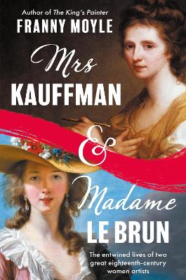 Mrs Kauffman and Madame Le Brun: The Extraordinary Entwined Lives of Two Eighteenth-Century Painters