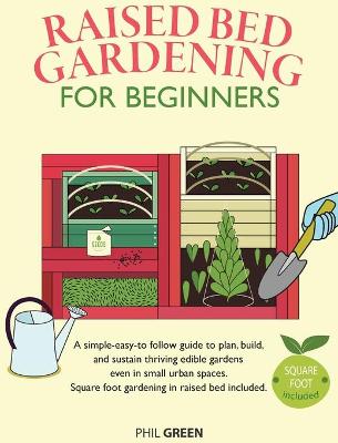 Raised Bed Gardening for Beginners: A simple-easy-to follow guide to plan, build, and sustain thriving edible  gardens even in small urban spaces. Square foot gardening in raised bed included
