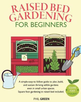 Raised Bed Gardening for Beginners: A simple-easy-to follow guide to plan, build, and sustain thriving edible  gardens even in small urban spaces. Square foot gardening in raised bed included