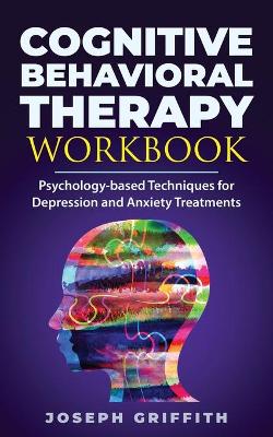 Cognitive Behavioral Therapy workbook: Psychology-based Techniques for Depression and Anxiety Treatments