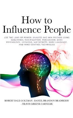 How to Influence People: Use the Laws of Power: Analyze and Win Friends Using Subliminal  Manipulation, Persuasion, Dark Psychology, Hypnosis, NLP secrets, Body Language, and Mind Control techniques