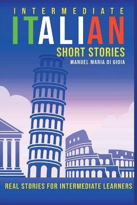 Intermediate Italian Short Stories: real and short stories to Learn Italian Language and improve your reading  and listening skills. Learn Italian with short stories for Intermediate Learners