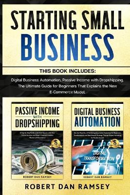 Starting Small Business: This Book Includes: Digital Business Automation, Passive Income with  Dropshipping. The Ultimate Guide for Beginners That Explains the New E-Commerce Model.