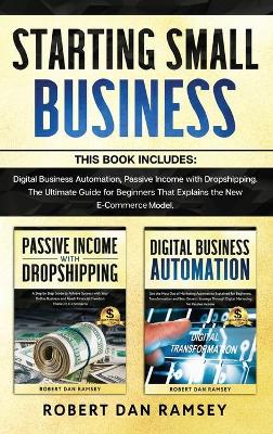 Starting Small Business: This Book Includes: Digital Business Automation, Passive Income with  Dropshipping. The Ultimate Guide for Beginners That Explains the New E-Commerce Model.