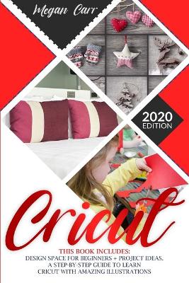 Cricut: This Book Includes: Design Space For Beginners plus Project Ideas. A  Step-By-Step Guide To Learn Cricut With Amazing Illustrations.