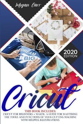 Cricut: This Book Includes: Cricut For Beginners plus Maker. A Guide For Mastering The  Tools And Functions Of Your Cutting Machine With Helpful Illustrations.
