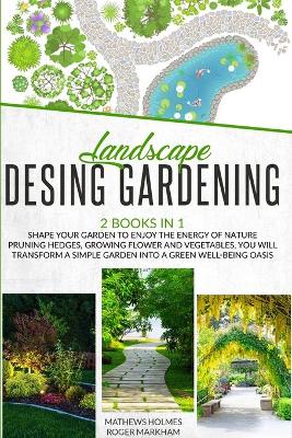 Landscape Design Gardening: Shape your Garden to Enjoy the Energy of Nature Pruning Hedges, Growing  Flower and Vegetables, you will Transform a Simple Garden into a Green Well-Being Oasis
