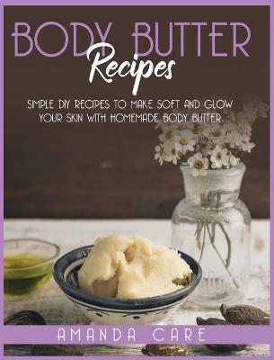 Body Butter Recipes: Simple DIY Recipes To Make Glow And Soft Your Skin With Homemade Body Butter